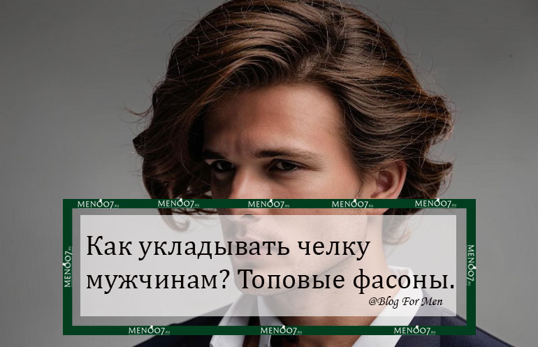 Как укладывать челку мужчинам? Топовые фасоны и советы по фиксации